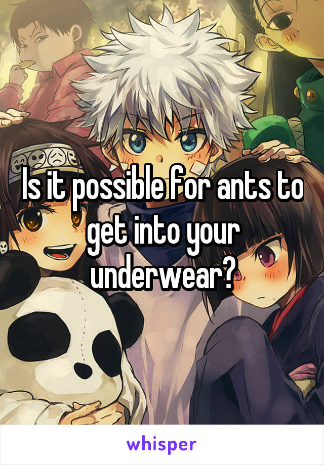 Is it possible for ants to get into your underwear?