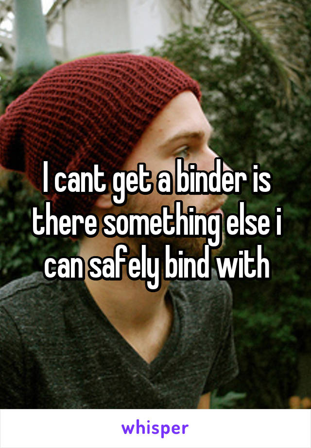 I cant get a binder is there something else i can safely bind with