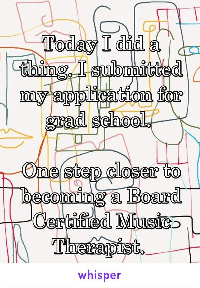 Today I did a thing. I submitted my application for grad school. 

One step closer to becoming a Board Certified Music Therapist. 