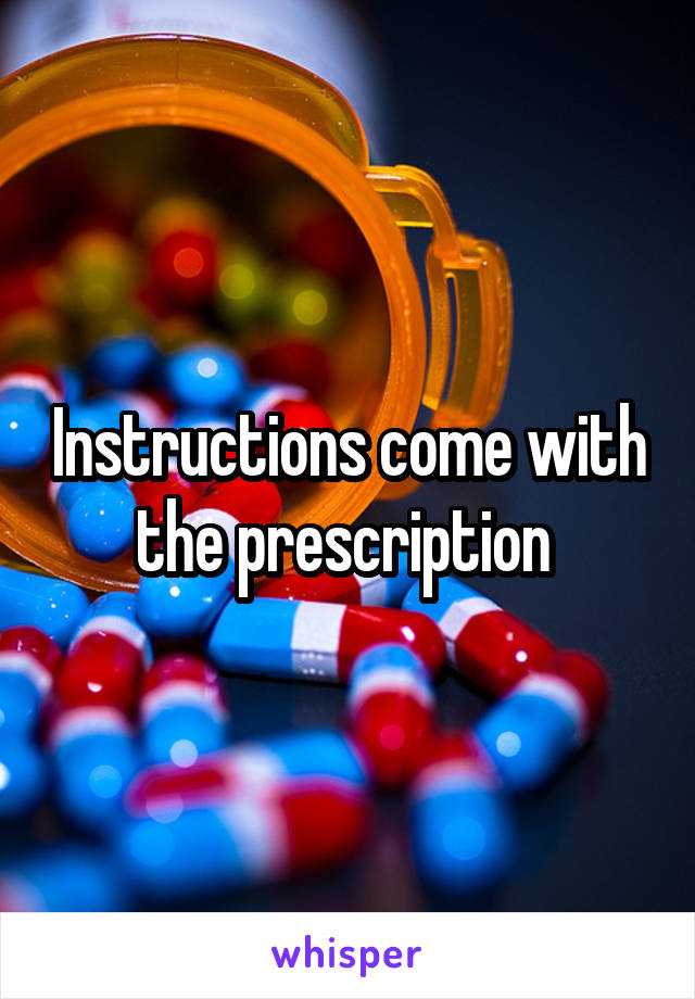 Instructions come with the prescription 