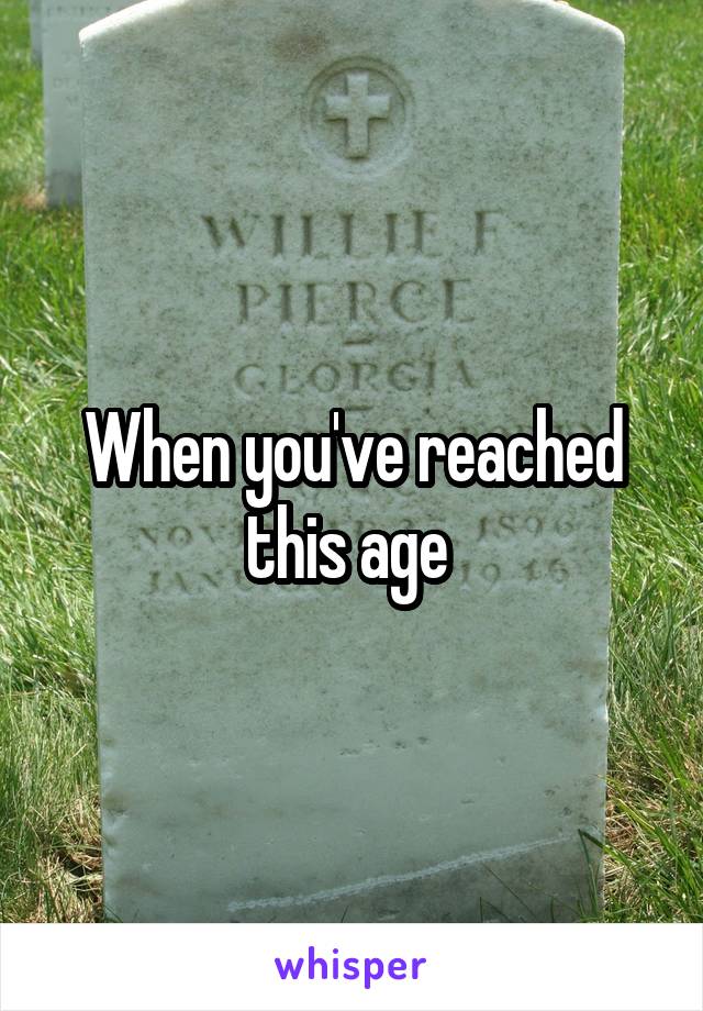 When you've reached this age 