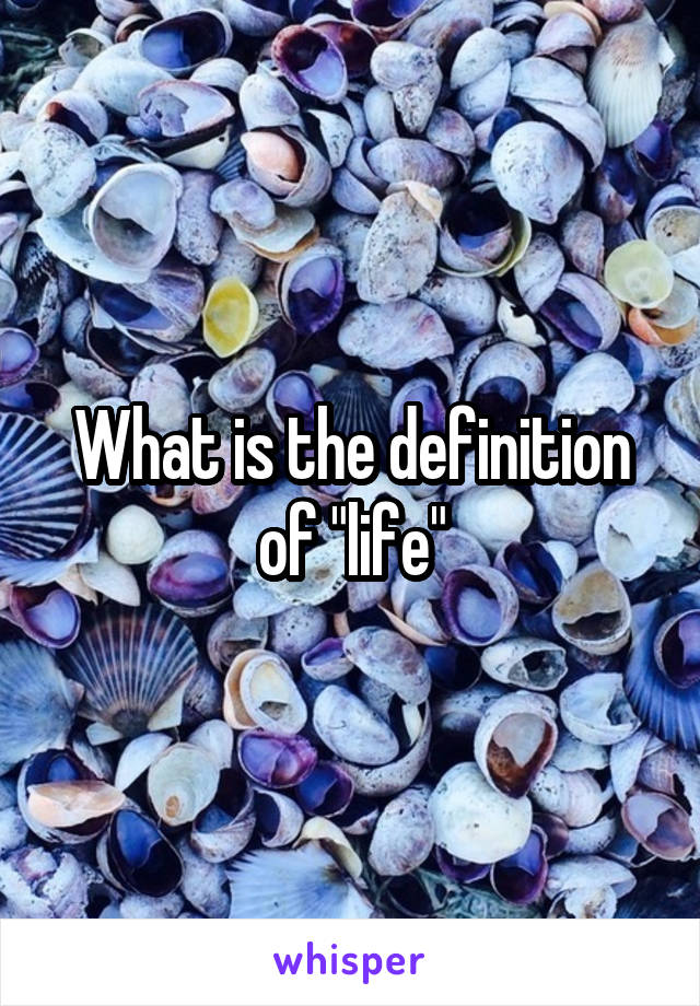 What is the definition of "life"