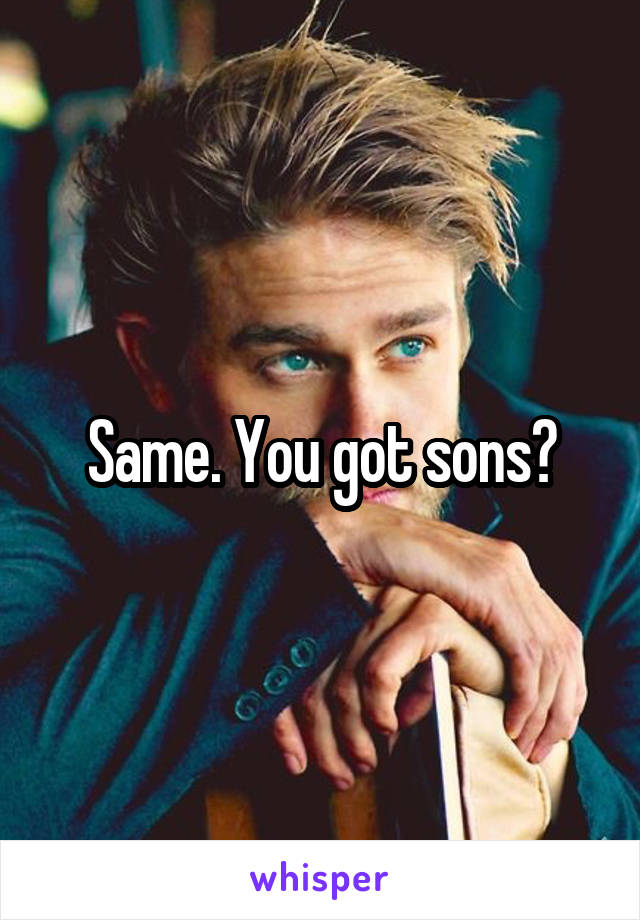 Same. You got sons?