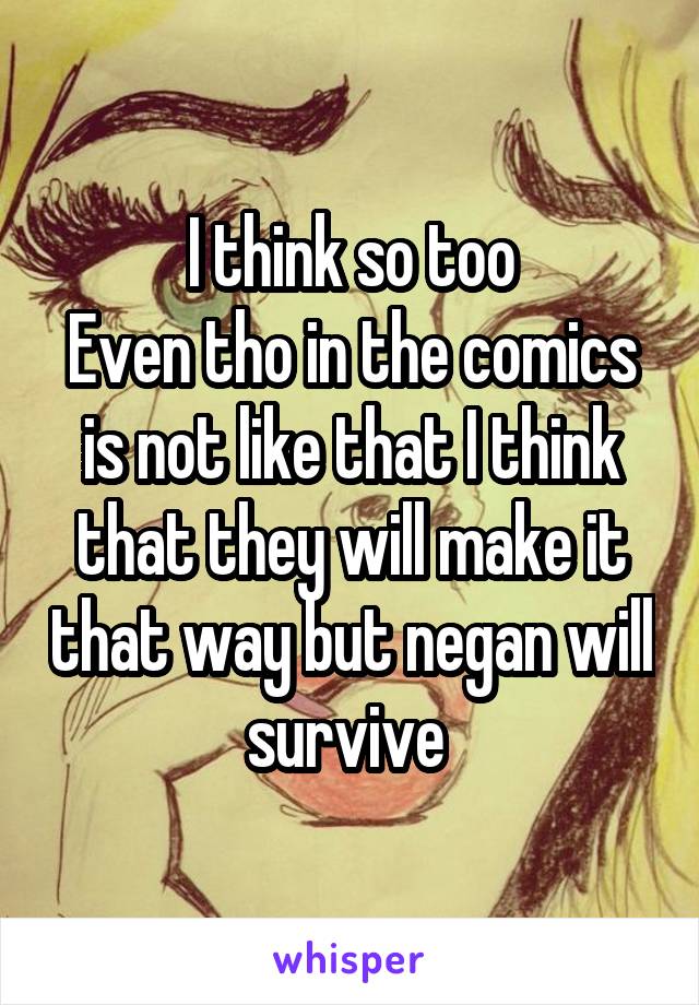 I think so too
Even tho in the comics is not like that I think that they will make it that way but negan will survive 