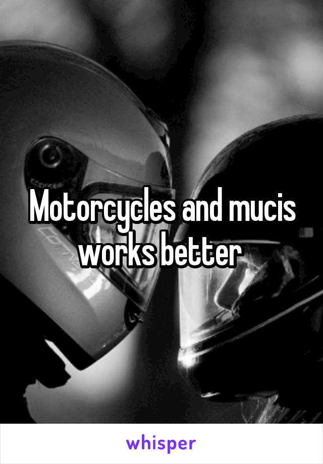 Motorcycles and mucis works better 