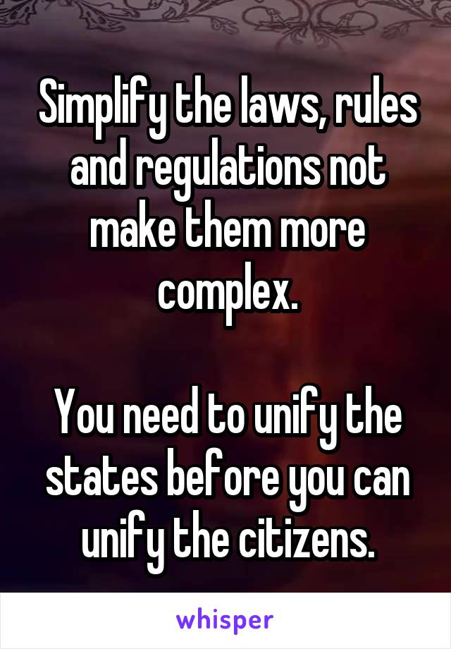 Simplify the laws, rules and regulations not make them more complex.

You need to unify the states before you can unify the citizens.