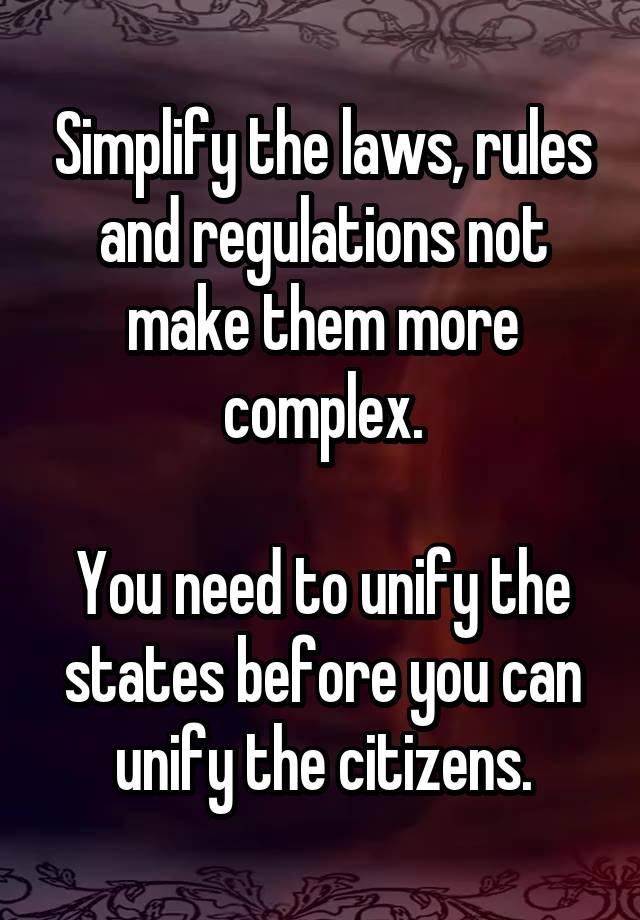 Simplify the laws, rules and regulations not make them more complex.

You need to unify the states before you can unify the citizens.