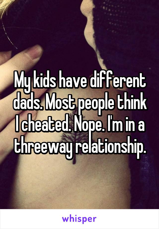 My kids have different dads. Most people think I cheated. Nope. I'm in a threeway relationship.