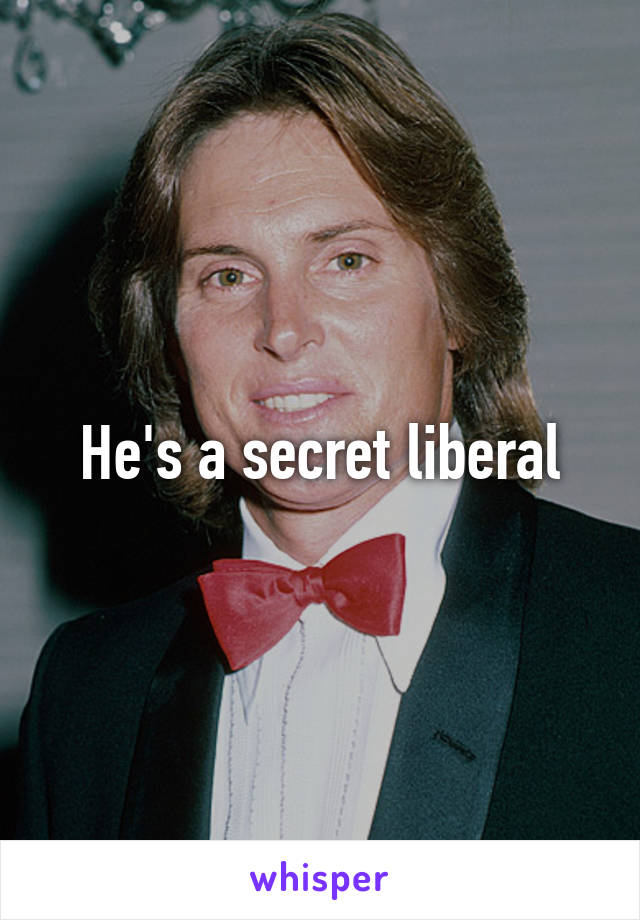 He's a secret liberal