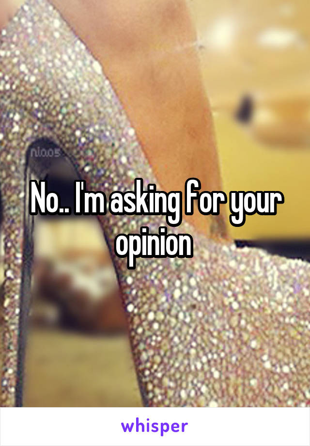 No.. I'm asking for your opinion 