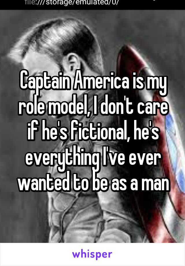 Captain America is my role model, I don't care if he's fictional, he's everything I've ever wanted to be as a man