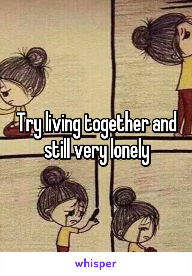 Try living together and still very lonely