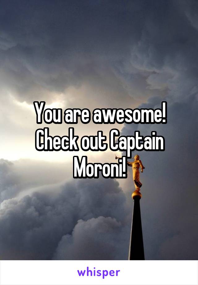 You are awesome!
Check out Captain Moroni!