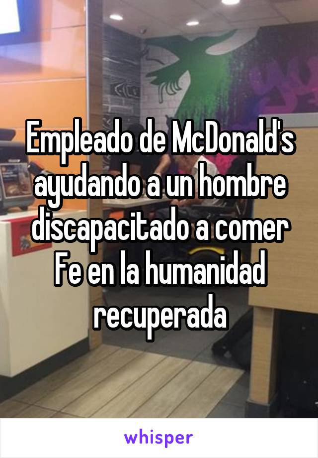 Empleado de McDonald's ayudando a un hombre discapacitado a comer Fe en la humanidad recuperada