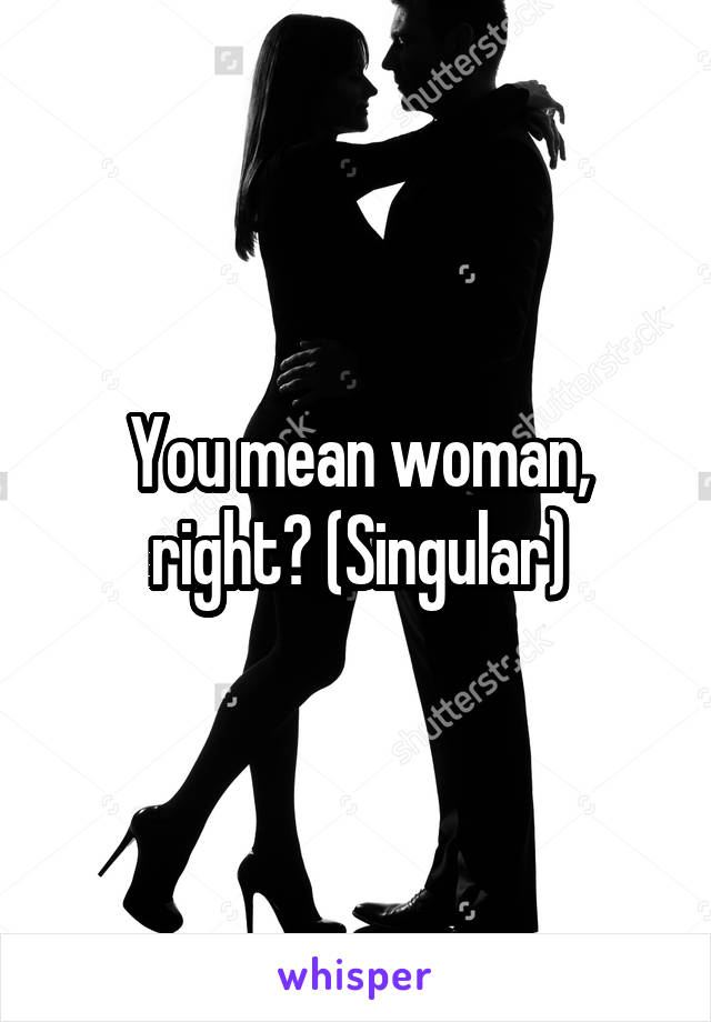 You mean woman, right? (Singular)