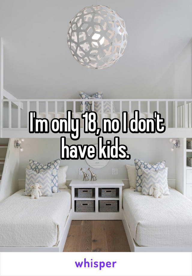 I'm only 18, no I don't have kids. 
