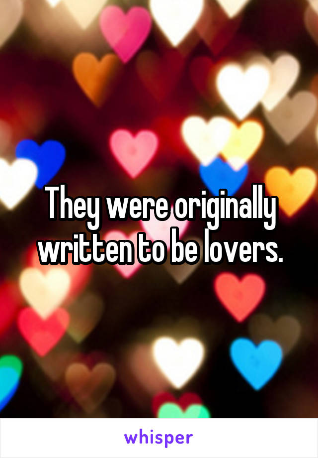 They were originally written to be lovers.