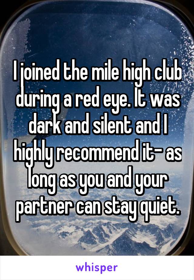 I joined the mile high club during a red eye. It was dark and silent and I highly recommend it- as long as you and your partner can stay quiet.