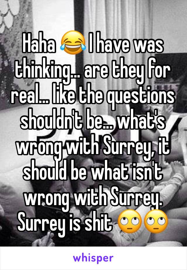 
Haha 😂 I have was thinking... are they for real... like the questions shouldn't be... what's wrong with Surrey, it should be what isn't wrong with Surrey. Surrey is shit 🙄🙄