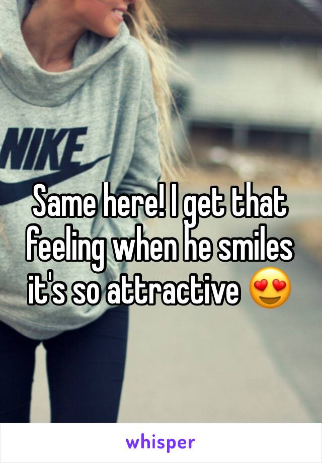 Same here! I get that feeling when he smiles it's so attractive 😍