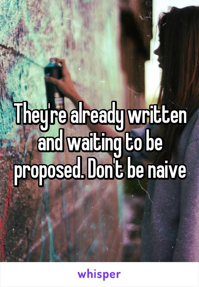 They're already written and waiting to be proposed. Don't be naive