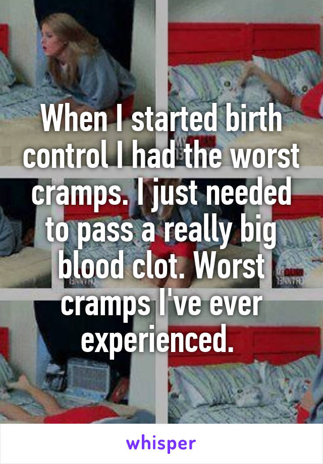 When I started birth control I had the worst cramps. I just needed to pass a really big blood clot. Worst cramps I've ever experienced. 