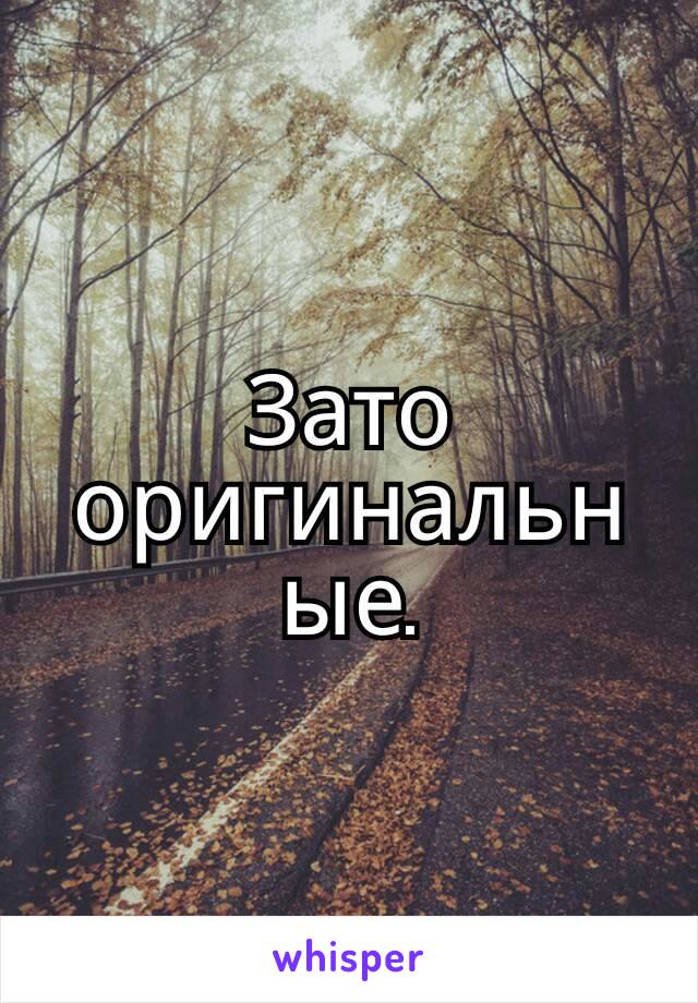 Зато оригинальные.