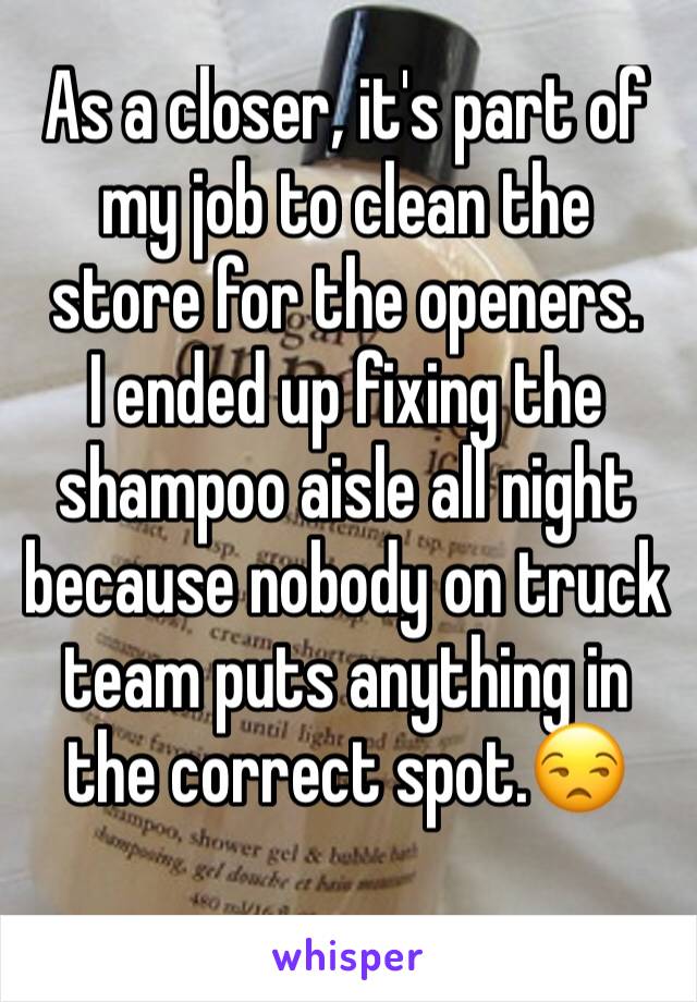As a closer, it's part of my job to clean the store for the openers.
I ended up fixing the shampoo aisle all night because nobody on truck team puts anything in the correct spot.😒