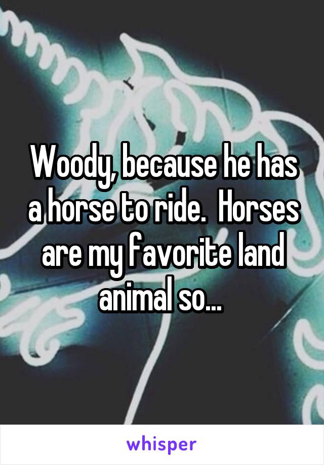 Woody, because he has a horse to ride.  Horses are my favorite land animal so... 