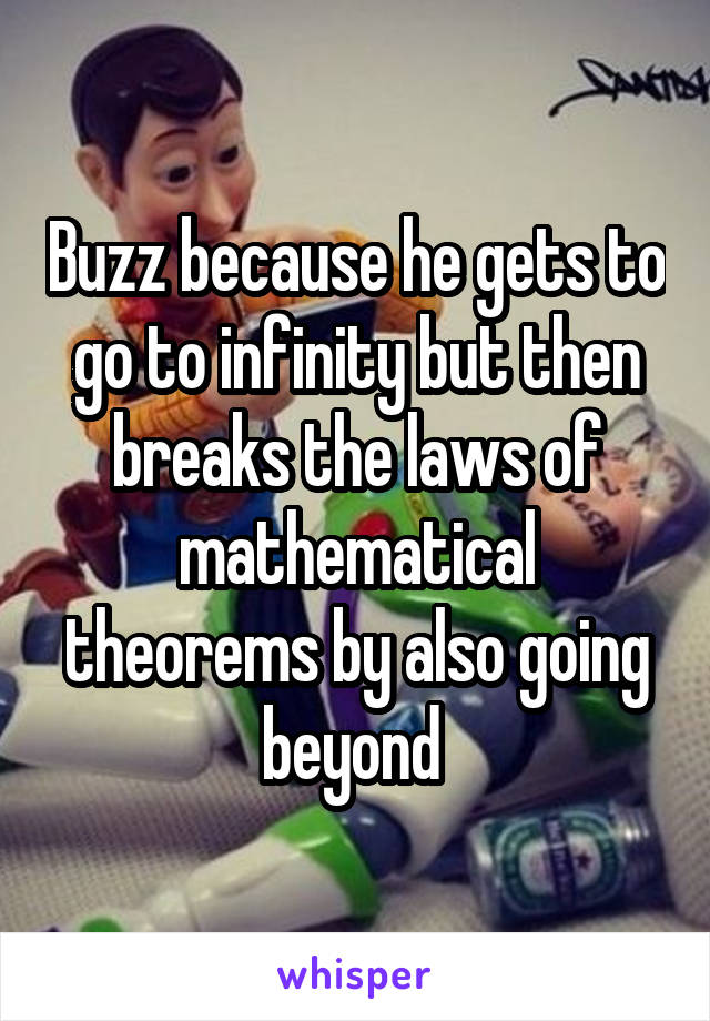 Buzz because he gets to go to infinity but then breaks the laws of mathematical theorems by also going beyond 