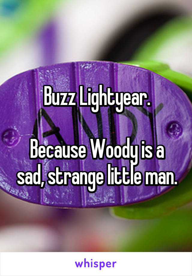 Buzz Lightyear.

Because Woody is a sad, strange little man.