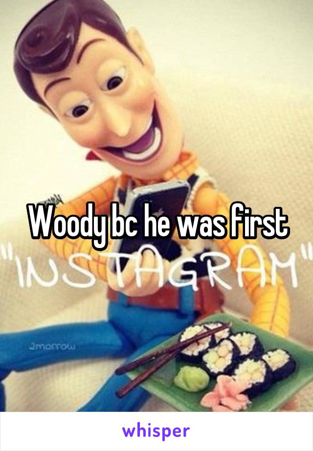 Woody bc he was first
