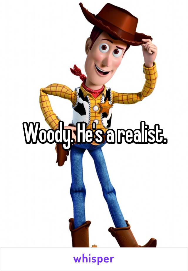 Woody. He's a realist.