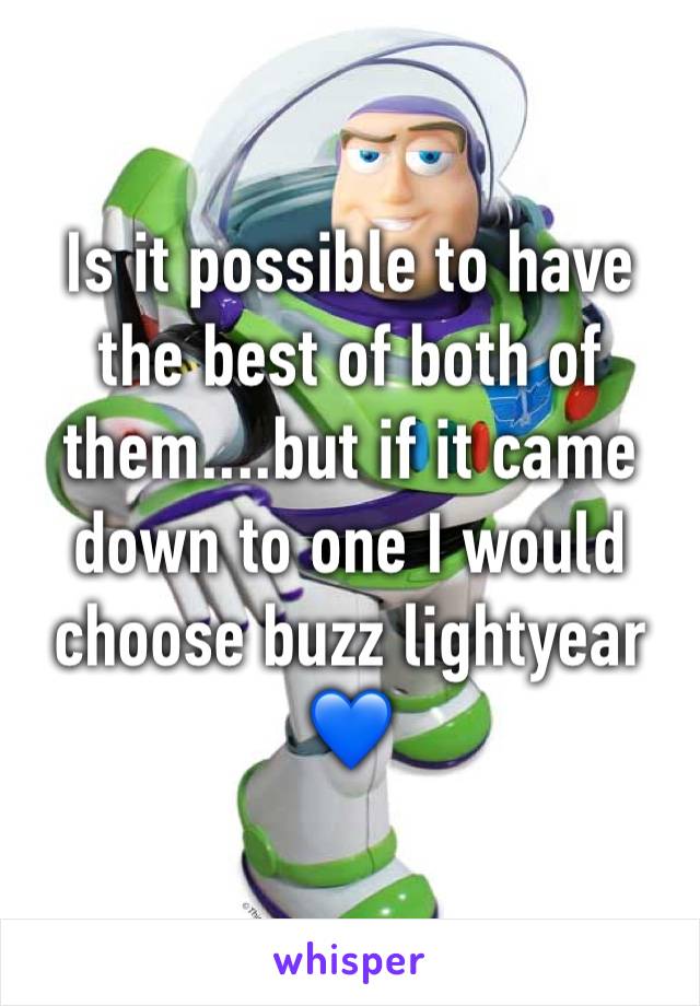 Is it possible to have the best of both of them....but if it came down to one I would choose buzz lightyear 💙
