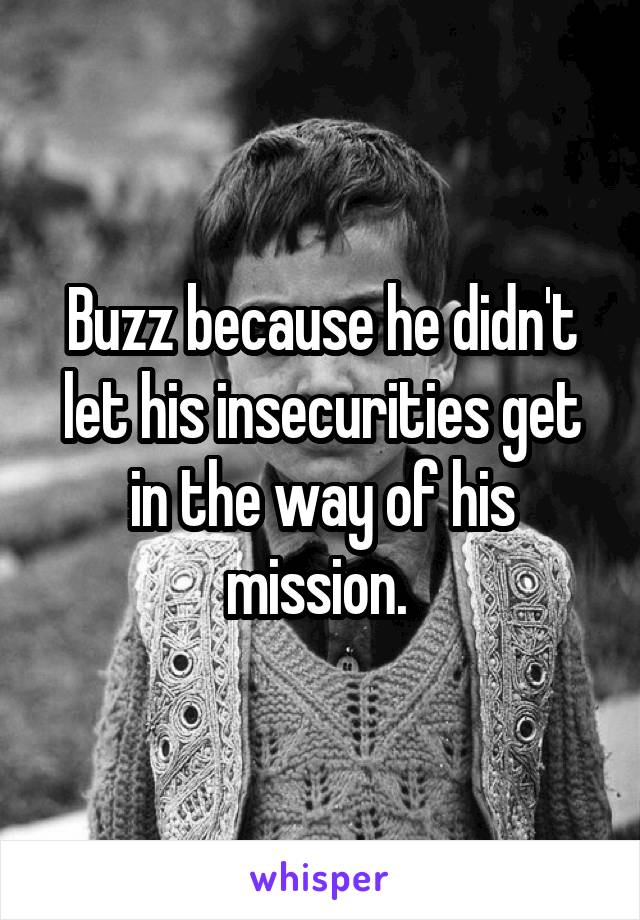 Buzz because he didn't let his insecurities get in the way of his mission. 