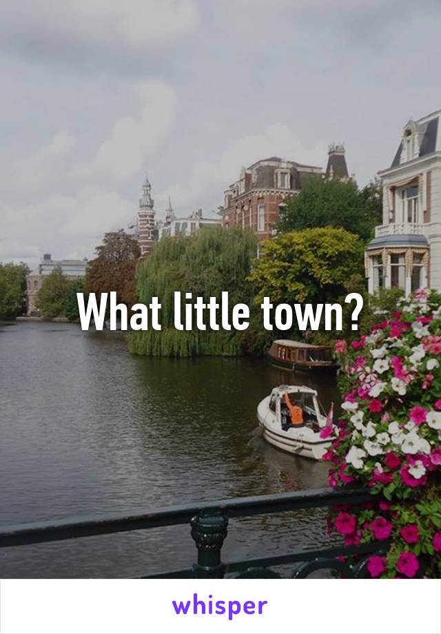 What little town?