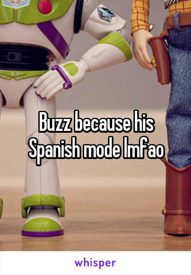 Buzz because his Spanish mode lmfao