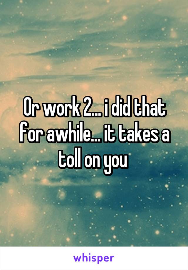 Or work 2... i did that for awhile... it takes a toll on you 