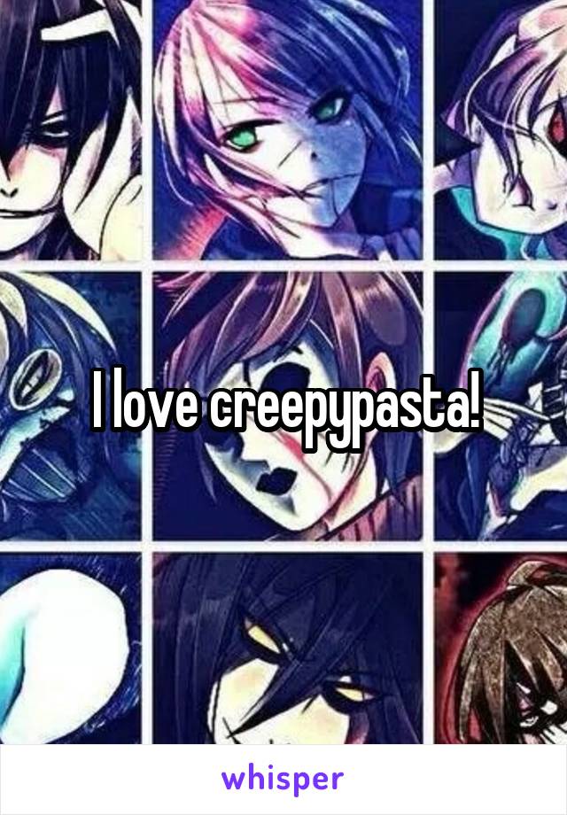 I love creepypasta!