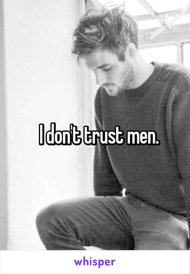  I don't trust men.