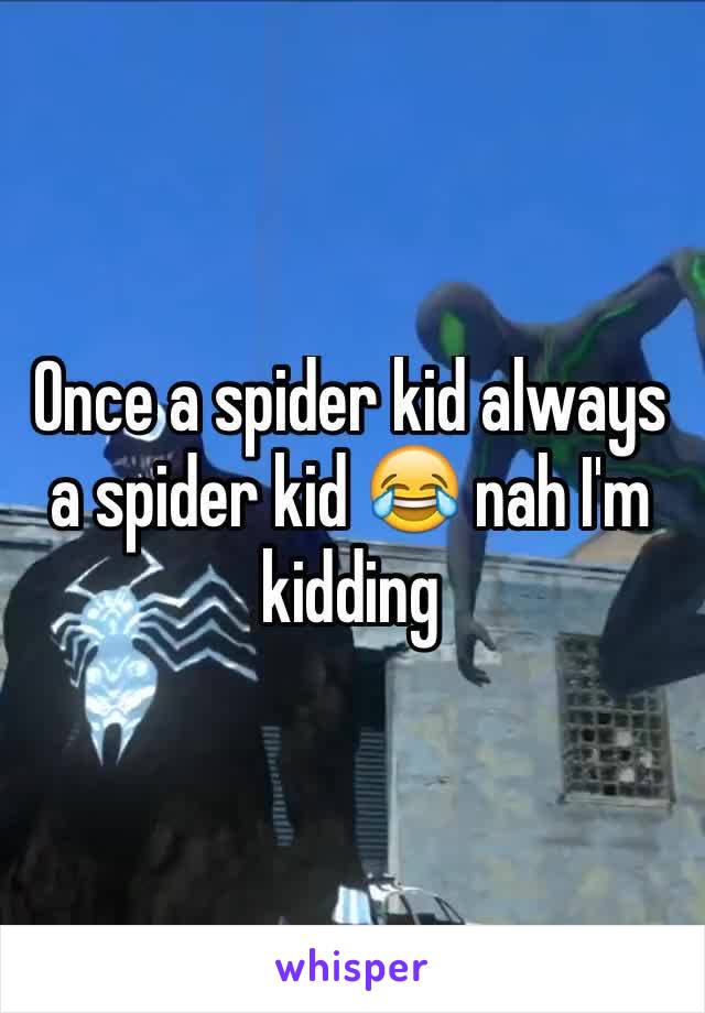 Once a spider kid always a spider kid 😂 nah I'm kidding 