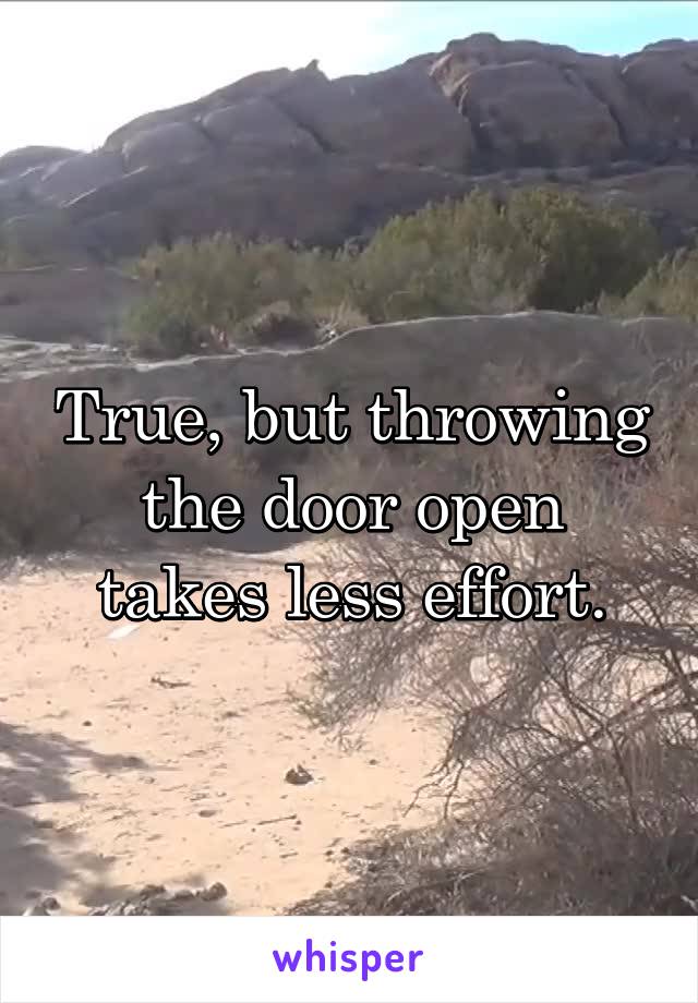 True, but throwing the door open takes less effort.