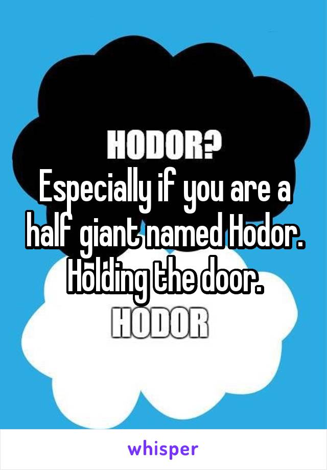 Especially if you are a half giant named Hodor. Holding the door.