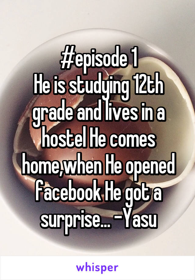 #episode 1
He is studying 12th grade and lives in a hostel He comes home,when He opened facebook He got a surprise... -Yasu