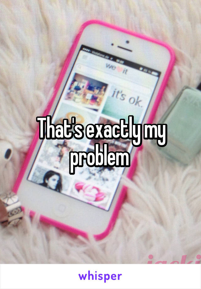 That's exactly my problem 