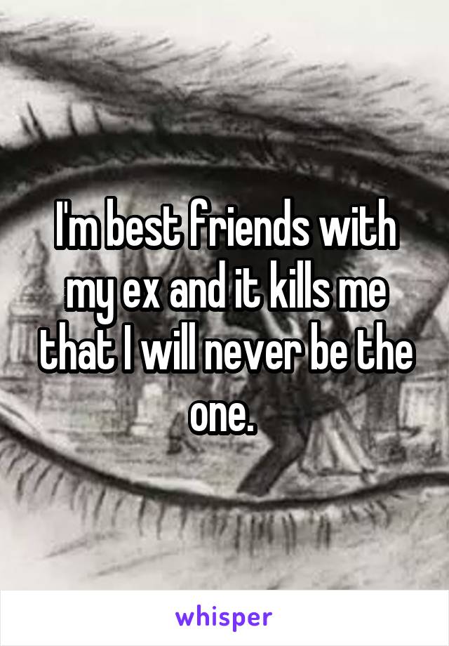 I'm best friends with my ex and it kills me that I will never be the one. 