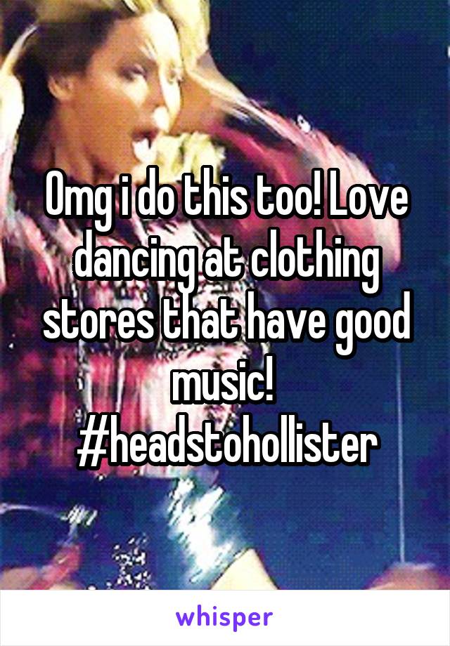 Omg i do this too! Love dancing at clothing stores that have good music! 
#headstohollister