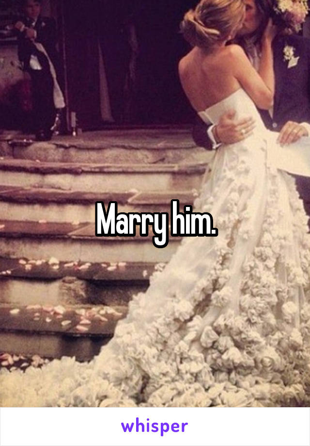 Marry him.
