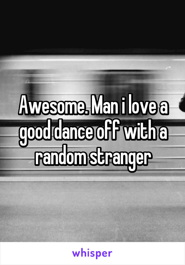 Awesome. Man i love a good dance off with a random stranger