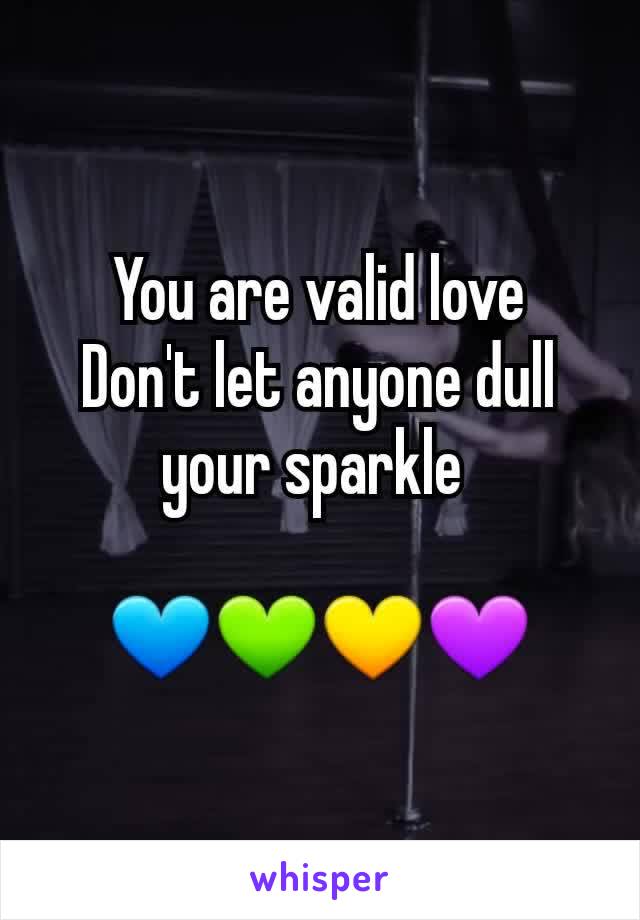 You are valid love
Don't let anyone dull your sparkle 

💙💚💛💜